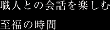 職人との会話を楽しむ