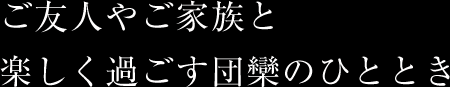 楽しく過ごす団欒のひととき